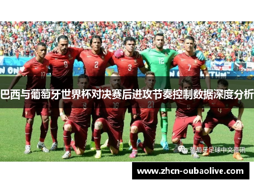 巴西与葡萄牙世界杯对决赛后进攻节奏控制数据深度分析