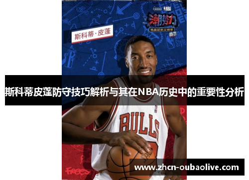 斯科蒂皮蓬防守技巧解析与其在NBA历史中的重要性分析