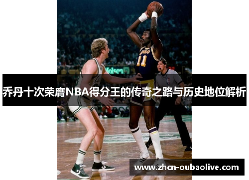 乔丹十次荣膺NBA得分王的传奇之路与历史地位解析