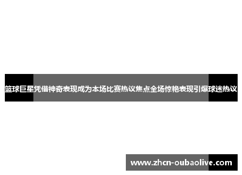 篮球巨星凭借神奇表现成为本场比赛热议焦点全场惊艳表现引爆球迷热议