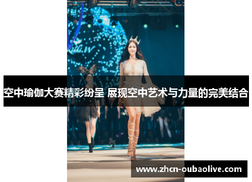 空中瑜伽大赛精彩纷呈 展现空中艺术与力量的完美结合