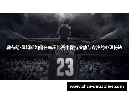 勒布朗·詹姆斯如何在高压比赛中保持冷静与专注的心理秘诀