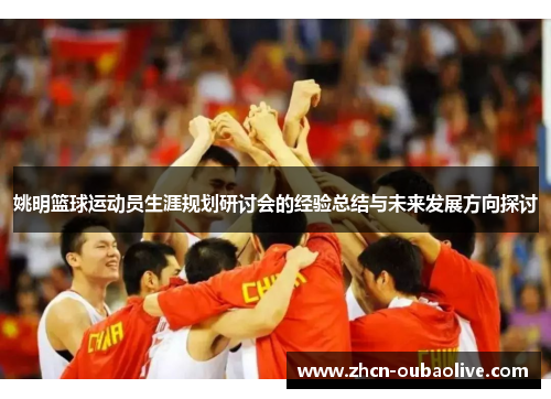 姚明篮球运动员生涯规划研讨会的经验总结与未来发展方向探讨