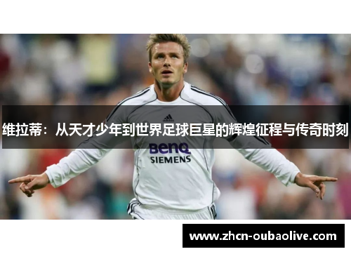 维拉蒂：从天才少年到世界足球巨星的辉煌征程与传奇时刻