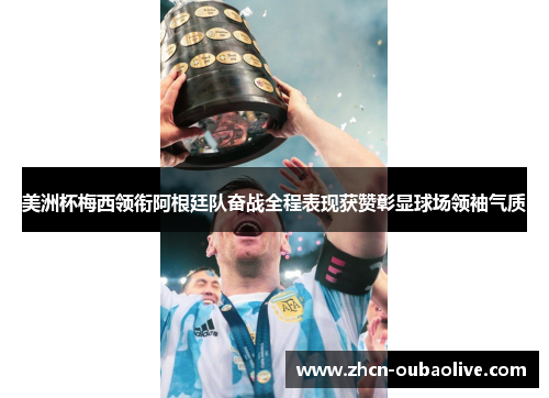 美洲杯梅西领衔阿根廷队奋战全程表现获赞彰显球场领袖气质