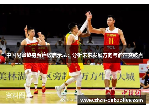 中国男篮热身赛连败启示录：分析未来发展方向与潜在突破点