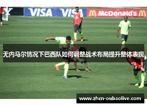 无内马尔情况下巴西队如何调整战术布局提升整体表现