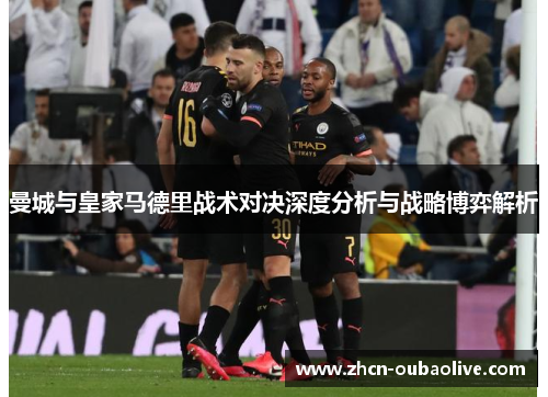 曼城与皇家马德里战术对决深度分析与战略博弈解析