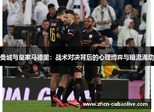 曼城与皇家马德里：战术对决背后的心理博弈与暗流涌动