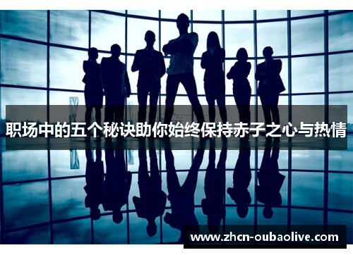 职场中的五个秘诀助你始终保持赤子之心与热情