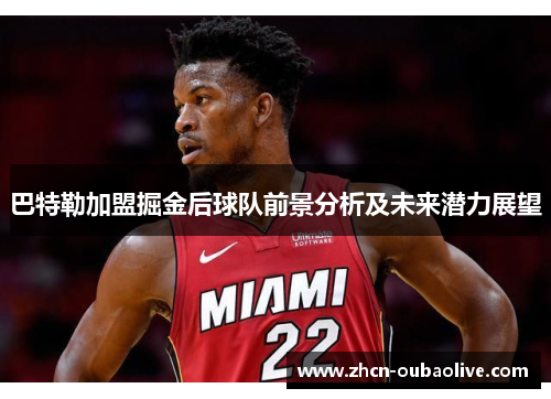 巴特勒加盟掘金后球队前景分析及未来潜力展望