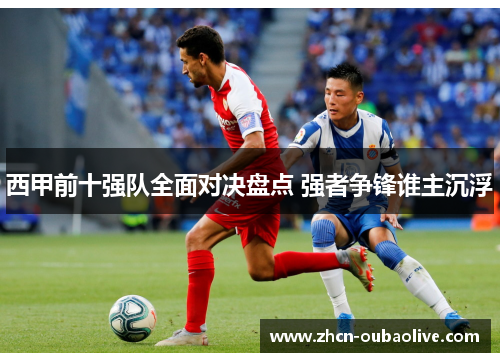 西甲前十强队全面对决盘点 强者争锋谁主沉浮