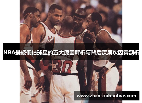 NBA最被低估球星的五大原因解析与背后深层次因素剖析