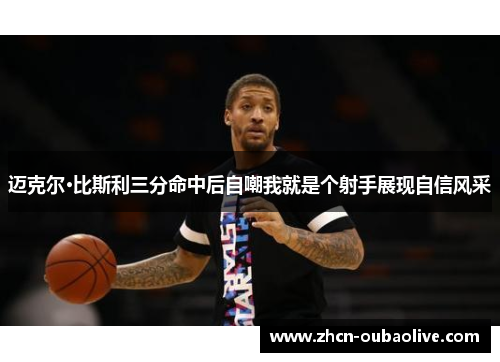 迈克尔·比斯利三分命中后自嘲我就是个射手展现自信风采