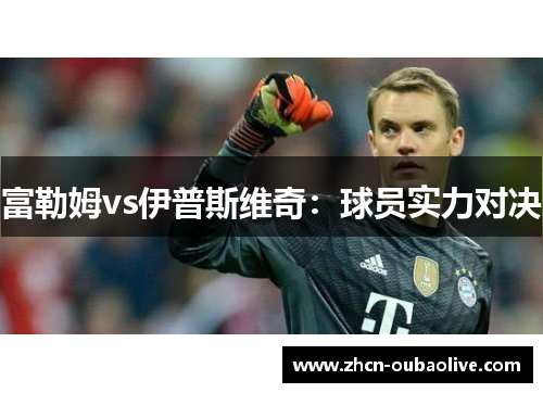 富勒姆vs伊普斯维奇：球员实力对决