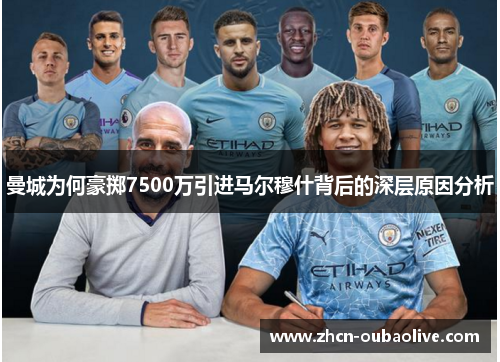 曼城为何豪掷7500万引进马尔穆什背后的深层原因分析