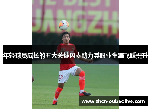 年轻球员成长的五大关键因素助力其职业生涯飞跃提升