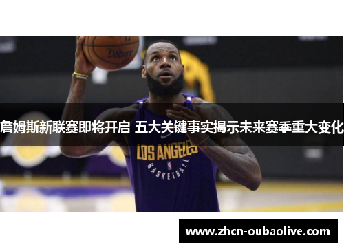 詹姆斯新联赛即将开启 五大关键事实揭示未来赛季重大变化
