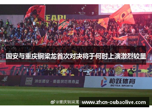 国安与重庆铜梁龙首次对决将于何时上演激烈较量