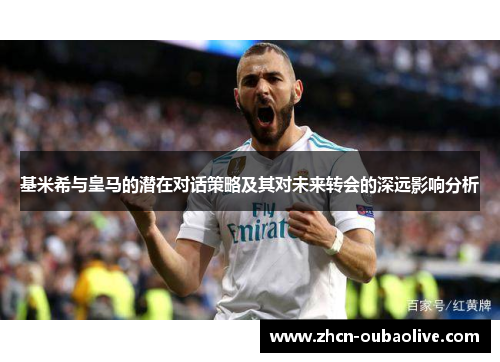 基米希与皇马的潜在对话策略及其对未来转会的深远影响分析