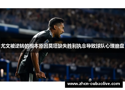 尤文被逆转的根本原因莫塔缺失胜利执念导致球队心理崩盘