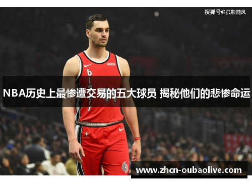 NBA历史上最惨遭交易的五大球员 揭秘他们的悲惨命运