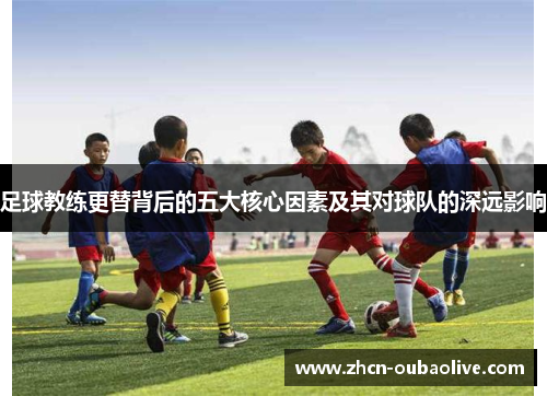 足球教练更替背后的五大核心因素及其对球队的深远影响