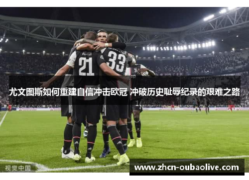 尤文图斯如何重建自信冲击欧冠 冲破历史耻辱纪录的艰难之路