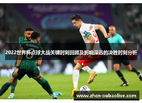 2022世界杯点球大战关键时刻回顾及影响深远的决胜时刻分析