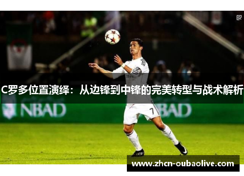 C罗多位置演绎：从边锋到中锋的完美转型与战术解析