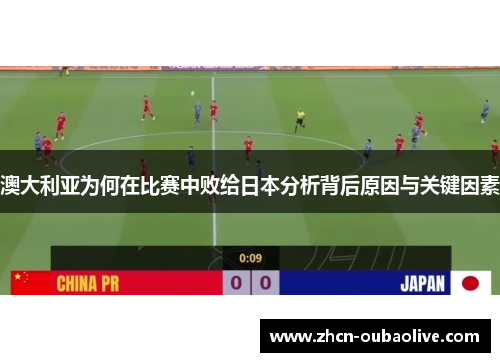 澳大利亚为何在比赛中败给日本分析背后原因与关键因素