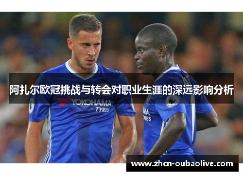 阿扎尔欧冠挑战与转会对职业生涯的深远影响分析