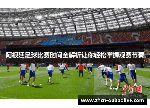 阿根廷足球比赛时间全解析让你轻松掌握观赛节奏