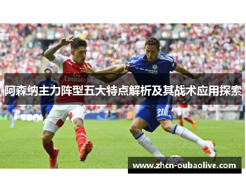 阿森纳主力阵型五大特点解析及其战术应用探索