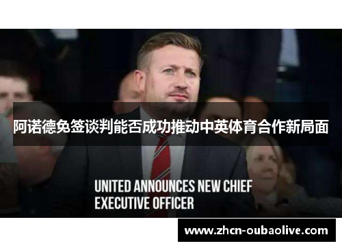 阿诺德免签谈判能否成功推动中英体育合作新局面
